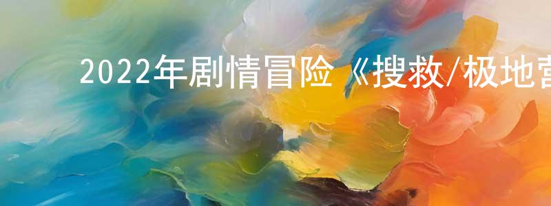班冬冬发布2022年剧情冒险《搜救/极地营救》HD国语中英双字迅雷下载_电影天堂